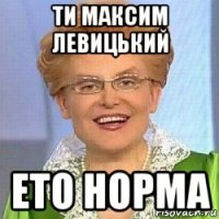 ти максим левицький ето норма