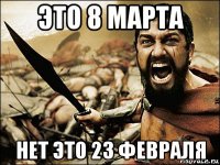 это 8 марта нет это 23 февраля