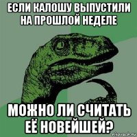 если калошу выпустили на прошлой неделе можно ли считать её новейшей?