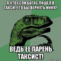 а что если богос пошел в такси, что бы вернуть инну? ведь ее парень таксист!