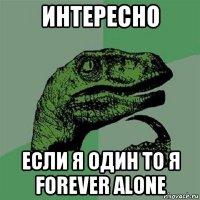 интересно если я один то я forever alone