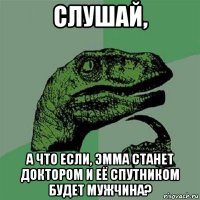 слушай, а что если, эмма станет доктором и её спутником будет мужчина?