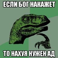 если бог накажет то нахуя нужен ад