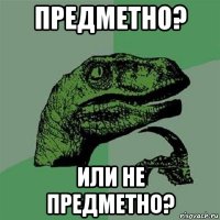 предметно? или не предметно?