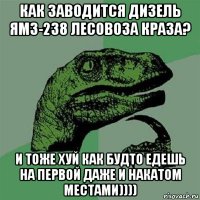 как заводится дизель ямз-238 лесовоза краза? и тоже хуй как будто едешь на первой даже и накатом местами))))