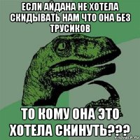 если айдана не хотела скидывать нам что она без трусиков то кому она это хотела скинуть???