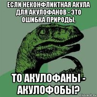 если неконфликтная акула для акулофанов - это ошибка природы, то акулофаны - акулофобы?