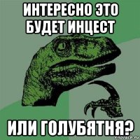 интересно это будет инцест или голубятня?