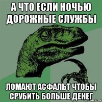 а что если ночью дорожные службы ломают асфальт чтобы срубить больше денег