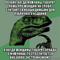 почему, когда мужчины говорят ложь про женщин, их слова считаются необходимыми для публичного издания а когда женщины говорят правду о мужчинах, то это считается внезапно экстремизмом?