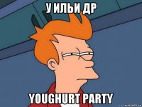 у ильи др youghurt party