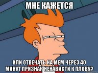 мне кажется или отвечать на мем через 40 минут признак ненависти к плову?