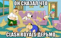 oн сказал что clash royals дерьмо