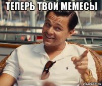 теперь твои мемесы 