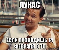 лукас если проводишь 14 февраля в то