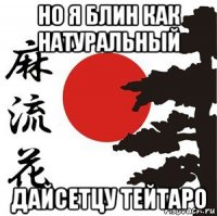 но я блин как натуральный дайсетцу тейтаро