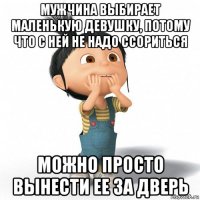 мужчина выбирает маленькую девушку, потому что с ней не надо ссориться можно просто вынести ее за дверь