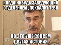 когда-нибудь заведующий отделением , похвалит тебя но это уже совсем другая история