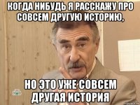 когда нибудь я расскажу про совсем другую историю, но это уже совсем другая история