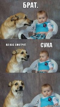 БРАТ. НА НАС СМОТРЯТ СУКА