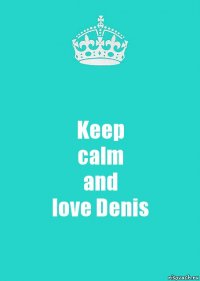 Keep
calm
and
love Denis