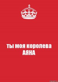 ты моя королева
АЯНА