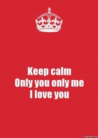 Keep calm
Only you only me
I love you