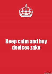 Keep calm and buy devices zako