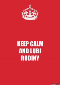 KEEP CALM
AND LUBI
RODINY