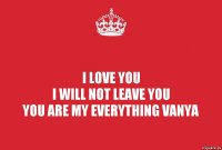 I love you
I will not leave you
you are my everything Vanya