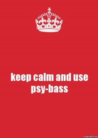 keep calm and use psy-bass