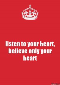 listen to your heart, believe only your heart