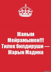 Жаным Мейрамымен!!!
Тилек билдируши — Жарын Мадина