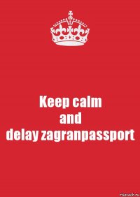 Keep calm
and
delay zagranpassport