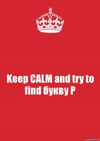 Keep CALM and try to find букву Р