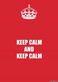 KEEP CALM
AND
KEEP CALM