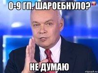 0-9 гп. шароебнуло? не думаю