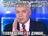 решил сэкономить на проекте, но получилось "как всегда"? совпадение? не думаю...