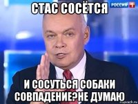 стас сосётся и сосуться собаки совпадение?не думаю