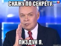 скажу по секрету. пиздун я.