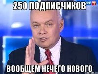 250 подписчиков вообщем нечего нового