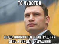 то чувство когда посмотрел в завтрашний день и увидел вчерашний