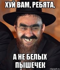 хуй вам, ребята, а не белых пышечек