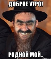 доброе утро! родной мой..