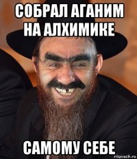 собрал аганим на алхимике самому себе