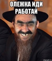 олежка иди работай 