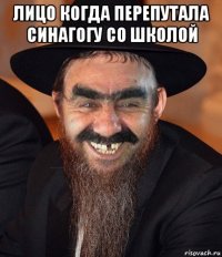 лицо когда перепутала синагогу со школой 