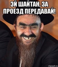 эй шайтан, за проезд передавай! 