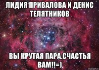 лидия привалова и денис телятников вы крутая пара.счастья вам!!=)