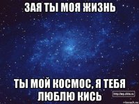 зая ты моя жизнь ты мой космос, я тебя люблю кись